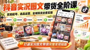 抖音图文带货实战教程：从零开始，实操学习实况图文起号、选品与运营，全方位掌握全域投放技巧，解锁图文带货全链路盈利之道-中创网_分享创业项目_助您在家赚钱