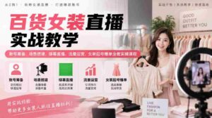 揭秘女装直播全攻略:从账号筹备到爆款起势,场景搭建与流量运营实战课程一网打尽-中创网_分享创业项目_助您在家赚钱