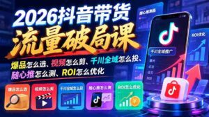 2026抖音流量带货新攻略:爆款甄选指南、视频剪辑秘籍、千川全渠道投放技巧、随心推效果评测、ROI精准优化策略-中创网_分享创业项目_助您在家赚钱