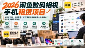 2026年闲鱼数码相机手机租赁新商机,一站式开店运营攻略:上架、引流、定价与售后管控,把握数码租赁市场无限潜力-中创网_分享创业项目_助您在家赚钱