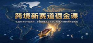 开启跨境掘金之旅:深入解析Temu规则,精通店铺运营定价,全方位解锁0至1跨境电商全链路攻略-中创网_分享创业项目_助您在家赚钱