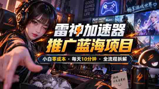 雷神加速器推广5.0实操教程：口令图文玩法全流程拆解（零成本·每天10分钟）-中创网_分享创业项目_助您在家赚钱
