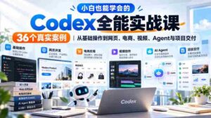 轻松掌握Codex全能技巧,实战解析36个案例,涵盖网页、电商、视频及项目交付全方位攻略-中创网_分享创业项目_助您在家赚钱