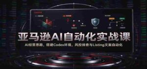解码AI商业智慧:亚马逊实战教学,一招掌握Codex构建与自动化运营-中创网_分享创业项目_助您在家赚钱