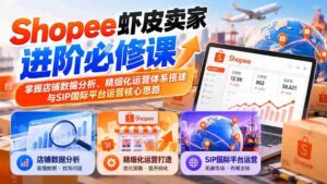 虾皮Shopee卖家提升攻略:精通店铺数据洞察、精细化管理构建与SIP国际版运营战略要领-中创网_分享创业项目_助您在家赚钱