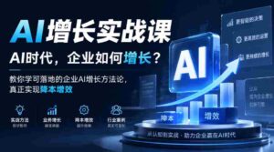 企业AI增长策略揭秘:AI时代,如何让企业实现成本下降与效率提升?实战课程教你落地AI增长方法论-中创网_分享创业项目_助您在家赚钱