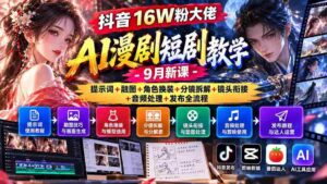 揭秘抖音16万粉丝达人AI动画剧集制作攻略:9月全新课程涵盖关键词应用、融合图像、角色服饰更换、分镜拆解、镜头过渡、音频编辑及发布全步骤详解-中创网_分享创业项目_助您在家赚钱
