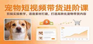 揭秘宠物短视频带货技巧:深度剪辑指南,语音素材优化,打造高效转化宠物产品内容-中创网_分享创业项目_助您在家赚钱