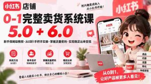 从零到一轻松开店,小红书店铺全攻略:保姆级课程5.0&6.0,流量技巧一手掌握,稳定出单变现不是梦-中创网_分享创业项目_助您在家赚钱