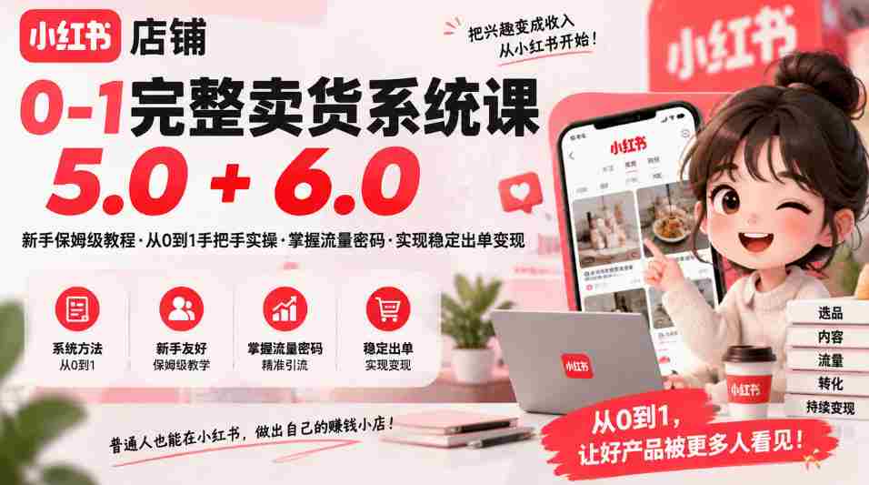 从零到一轻松开店，小红书店铺全攻略：保姆级课程5.0&6.0，流量技巧一手掌握，稳定出单变现不是梦-中创网_分享创业项目_助您在家赚钱