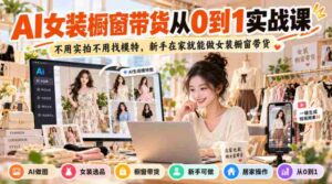 从零起步,AI助力女装橱窗直播带货攻略:无需实拍,无需模特,新手轻松在家开启电商之旅-中创网_分享创业项目_助您在家赚钱