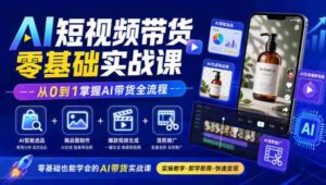 初学者必看!AI短视频带货教程全解析:智能选品、商品图制作、爆款视频打造与混剪推广,轻松精通AI带货技巧-中创网_分享创业项目_助您在家赚钱