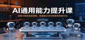 解码AI全能力教程：深入解析大模型机理，熟练掌握指令与智能体构建技巧-中创网_分享创业项目_助您在家赚钱