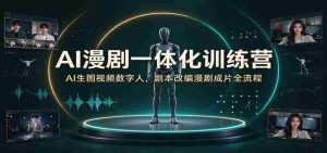 AI漫剧一体化训练营:AI生图视频数字人,剧本改编漫剧成片全流程-中创网_分享创业项目_助您在家赚钱