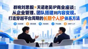 刘思毅携手天诺老吴探讨IP商业奥秘：跨越周期，构建企业、团队与内容变现的全方位个人IP策略-中创网_分享创业项目_助您在家赚钱
