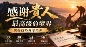 致谢贵人的至高境界揭秘:实操技巧大公开,与你共享智慧精髓-中创网_分享创业项目_助您在家赚钱
