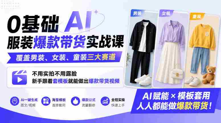 0基础AI服装爆款带货实战课|覆盖男装、女装、童装三大赛道,不用实拍不用露脸,新手跟着套模板就能做出爆款带货视频