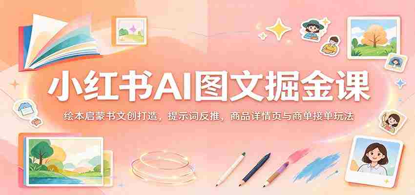 揭秘小红书AI图文变现秘籍：绘本创意书作设计，关键词逆向挖掘，商品详情页优化与订单成交策略-中创网_分享创业项目_助您在家赚钱