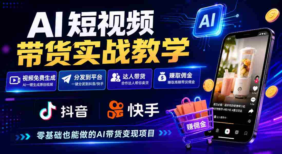 AI短视频带货实战教学,视频免费生成,分发到抖音快手平台,达人带货賺佣金
