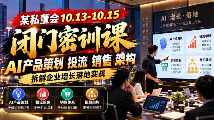 某私董会10.13-10.15闭门密训课,AI产品策划投流销售架构,拆解企业增长落地实战