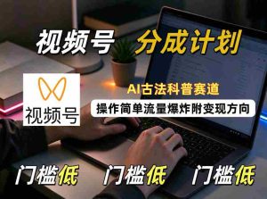 AI古法科普风潮来袭,视频号分成攻略轻松上手,流量激增,揭秘变现之道-中创网_分享创业项目_助您在家赚钱