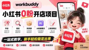 零粉丝起步,WorkBuddy小红书开店攻略:全程指导,从选址到上架,AI图文助力,新手也能轻松盈利-中创网_分享创业项目_助您在家赚钱