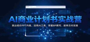 AI商业策划实战班:突破低价PPT困境,高效运用AI工具,精通商业计划书撰写与订单执行技巧-中创网_分享创业项目_助您在家赚钱