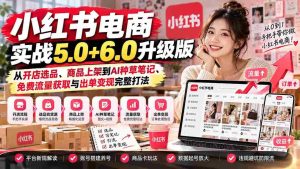 小红书电商进阶攻略:全面升级5.0+6.0,开店选品、上架到AI种草笔记,一网打尽免费流量与变现技巧-中创网_分享创业项目_助您在家赚钱