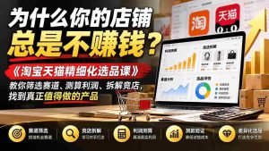 揭秘店铺盈利难题:《淘宝天猫精挑细选课程》带你精准选品、利润预估、对手分析,挖掘爆款潜力-中创网_分享创业项目_助您在家赚钱