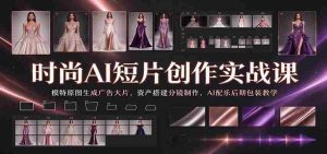 时尚AI短片创作实战课:模特原图生成广告大片,资产搭建分镜制作,AI配乐后期包装教学-中创网_分享创业项目_助您在家赚钱