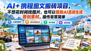AI+携程图文搬砖项目,不想花时间找图片,也可以借助AI直接生成原创素材,操作非常简单-中创网_分享创业项目_助您在家赚钱