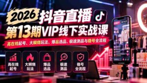 2026抖音直播盛典第13期VIP线下实战研讨会:揭秘高效起号技巧、热门瞬烧策略、爆款选品秘籍、快速测品方法与稳定账号运营全攻略-中创网_分享创业项目_助您在家赚钱