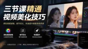 掌握视频美妆绝技,只需三课——调色、美颜、滤镜,细节打磨,瞬间升级画面高级感-中创网_分享创业项目_助您在家赚钱