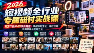 2026短视频领域深度解析实战研讨会:1010版全面升级,解析53节课程,涵盖40余赛道,揭秘账号定位、热门选题、拍摄技巧与盈利策略-中创网_分享创业项目_助您在家赚钱