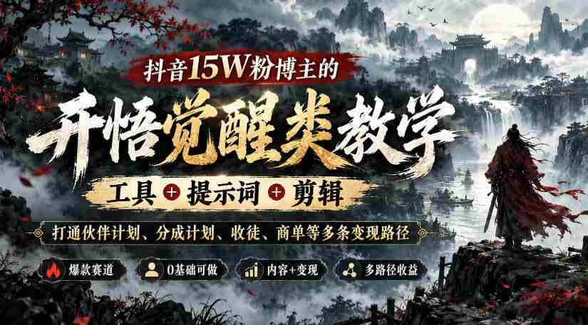 抖音15W粉博主的开悟觉醒类教学,工具+提示词+剪辑,打通伙伴计划、分成计划、收徒、商单等多条变现路径