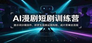 AI漫剧短剧训练营:提示词分镜创作,即梦生视频运镜构图,成片剪辑全流程-中创网_分享创业项目_助您在家赚钱