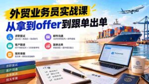 外贸业务员从求职到出单实战课:教你筛选优质公司、优化简历、应对面试、客户跟进催单及出口报关操作篇-中创网_分享创业项目_助您在家赚钱