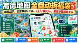 轻松解锁高德地图拆福袋技能，告别繁琐操作，一图全攻略+实用工具，日赚百元不是梦，跟着教程轻松上手【揭秘大法-中创网_分享创业项目_助您在家赚钱