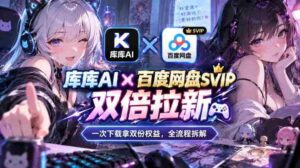 库库AI×百度网盘SVIP混合拉新教程：一次下载拿两份权益，全流程拆解-中创网_分享创业项目_助您在家赚钱