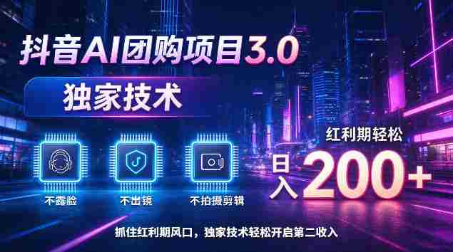 抖音AI团购项目3.0,独家技术,不露脸不出境不剪辑拍摄,红利期轻松日入200+【揭秘】