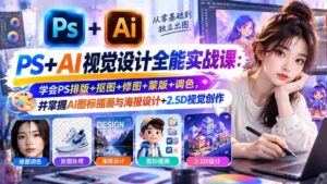 零基础精通】PS与AI视觉设计大师班:全面掌握PS排版技巧、抠图修图艺术,深度解析蒙版调色,同时解锁AI图标插画与海报制作、2.5D视觉创作秘密-中创网_分享创业项目_助您在家赚钱