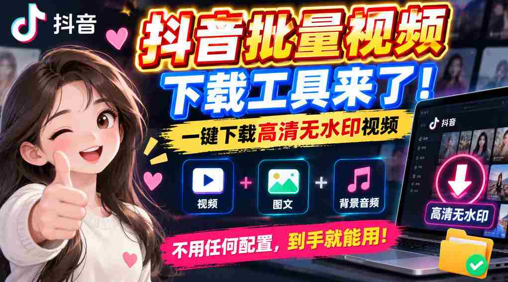 抖音批量视频下载工具,一键下载高清无水印视频,到手就能用