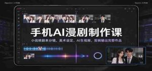 手机AI漫剧制作课：小说转剧本分镜，美术设定，AI生视频，剪辑输出完整作品-中创网_分享创业项目_助您在家赚钱