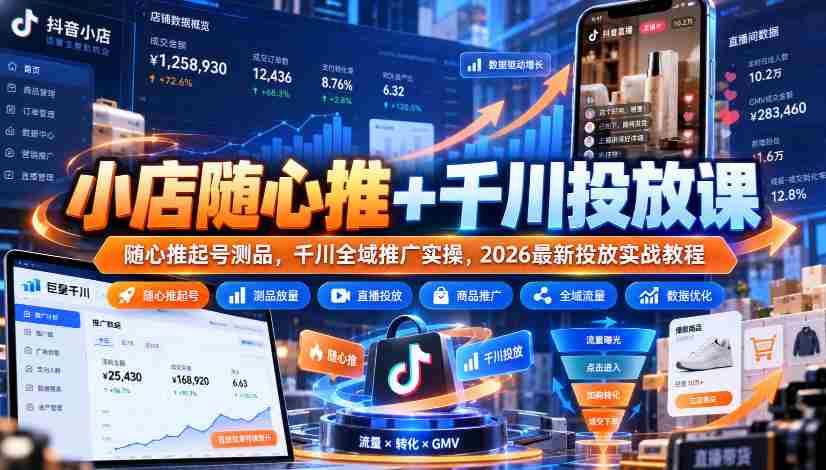 小店随心推+千川投放课|随心推起号测品,千川全域推广实操,2026最新投放实战教程