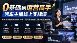 从零起步至直播达人,汽车领域实战教程,深度解析流量原理与话术技巧,全方位构建汽车直播生态圈-中创网_分享创业项目_助您在家赚钱
