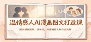 温情感人AI漫画图文打造课:图文创作逻辑,提示词,AI漫画图文制作全流程-中创网_分享创业项目_助您在家赚钱