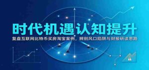 洞察时代商机：回顾互联网、比特币、购房、淘宝案例，揭秘风口陷阱与财务报告解读之道-中创网_分享创业项目_助您在家赚钱