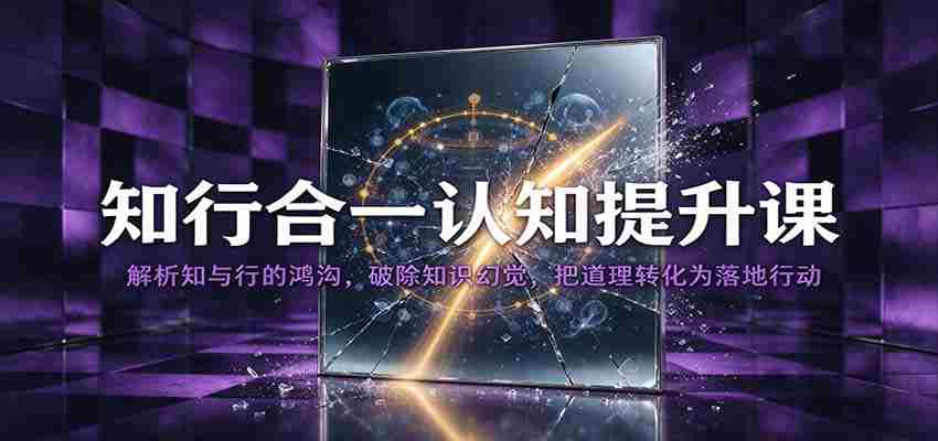 知行合一认知提升课：解析知与行的鸿沟，破除知识幻觉，把道理转化为落地行动-中创网_分享创业项目_助您在家赚钱