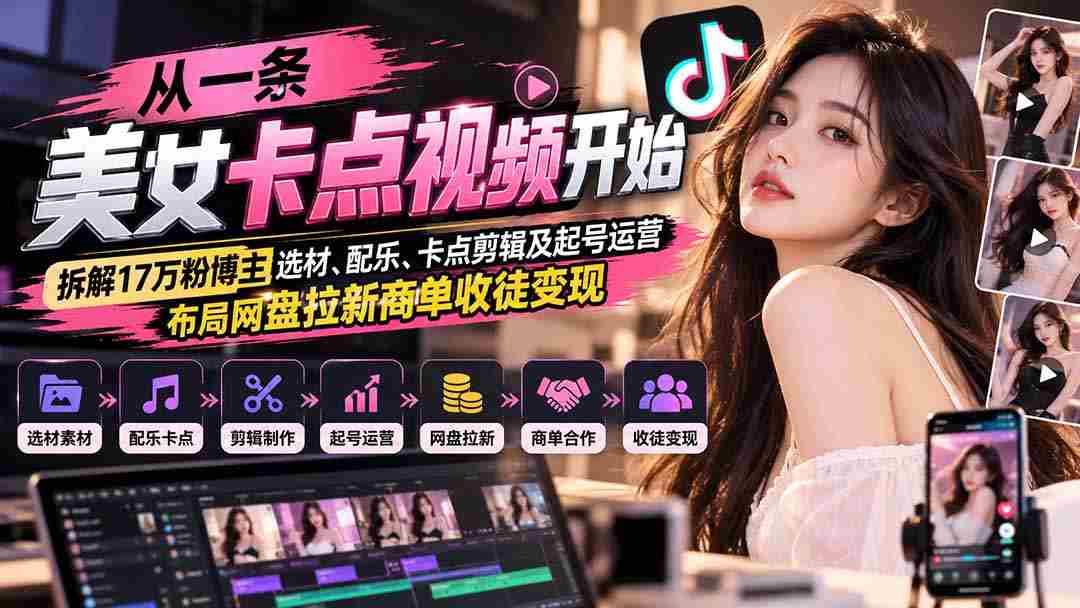 揭秘美女卡点短视频背后的秘密：解析17万粉丝博主如何挑选素材、制作音乐、巧妙剪辑，以及成功起号运营、策划网盘推广和徒弟招募盈利策略-中创网_分享创业项目_助您在家赚钱