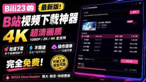 探索B站4K高清下载神器:Bili23下载器,批量不限速,操作简单,免费解析!-中创网_分享创业项目_助您在家赚钱